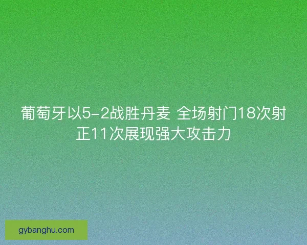 葡萄牙以5-2战胜丹麦 全场射门18次射正11次展现强大攻击力