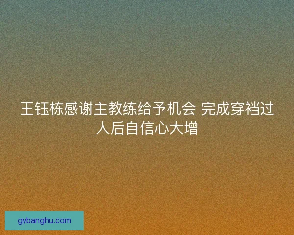 王钰栋感谢主教练给予机会 完成穿裆过人后自信心大增