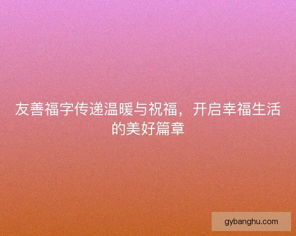 友善福字传递温暖与祝福，开启幸福生活的美好篇章
