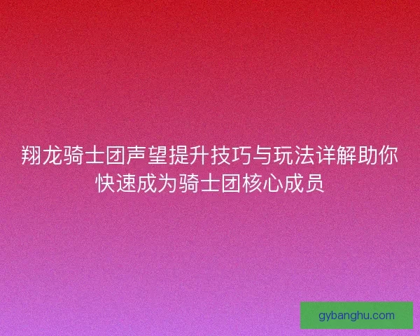 翔龙骑士团声望提升技巧与玩法详解助你快速成为骑士团核心成员