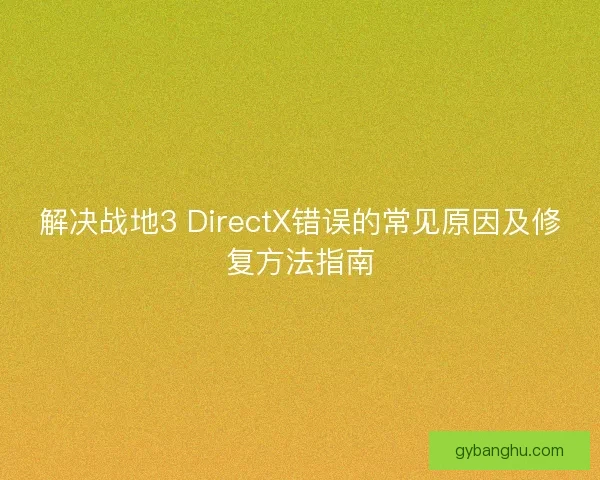解决战地3 DirectX错误的常见原因及修复方法指南