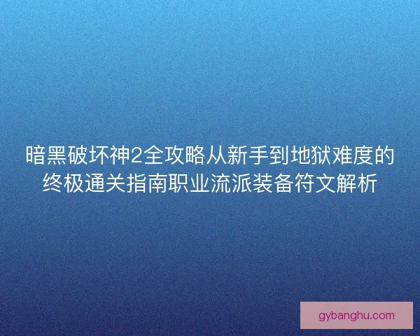 暗黑破坏神2全攻略从新手到地狱难度的终极通关指南职业流派装备符文解析