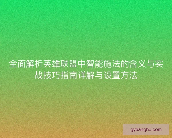全面解析英雄联盟中智能施法的含义与实战技巧指南详解与设置方法