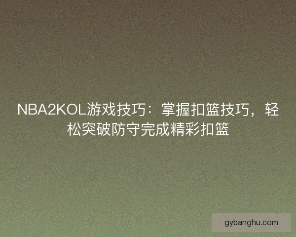 NBA2KOL游戏技巧：掌握扣篮技巧，轻松突破防守完成精彩扣篮