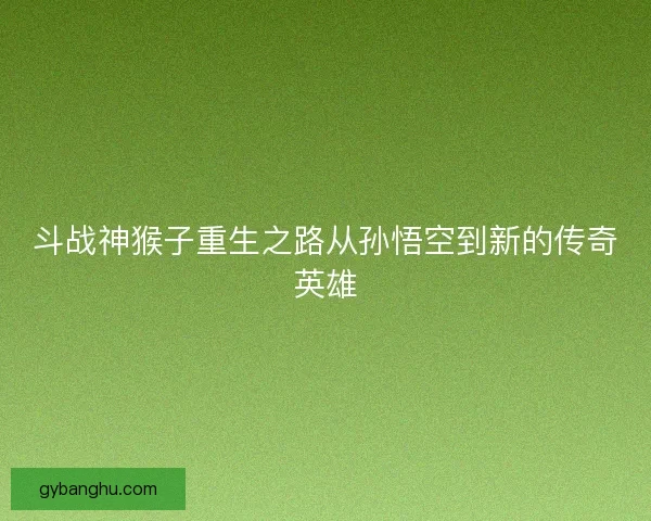斗战神猴子重生之路从孙悟空到新的传奇英雄