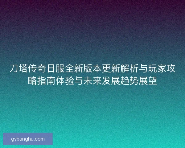 刀塔传奇日服全新版本更新解析与玩家攻略指南体验与未来发展趋势展望