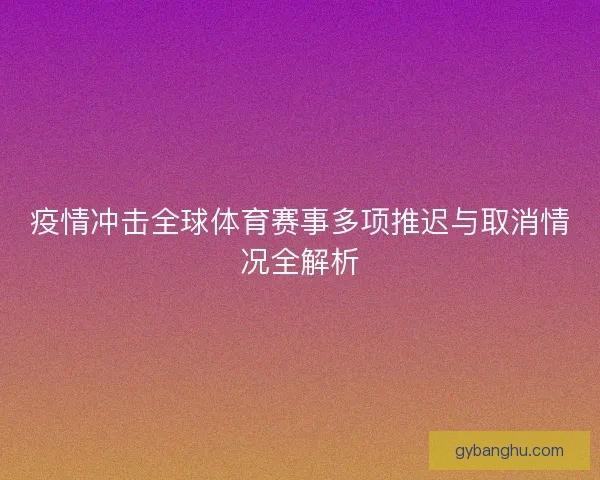 疫情冲击全球体育赛事多项推迟与取消情况全解析